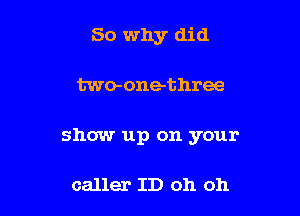So why did

two-one-three

show up on your

caller ID oh oh
