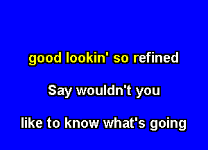 good lookin' so refined

Say wouldn't you

like to know what's going