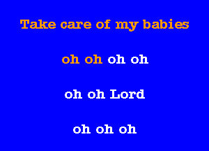 Take care of my babies

oh oh oh oh

oh oh Lord

oh oh oh