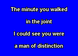 The minute you walked

in the joint

I could see you were

a man of distinction