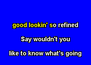 good lookin' so refined

Say wouldn't you

like to know what's going