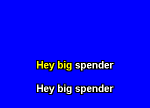 Hey big spender

Hey big spender