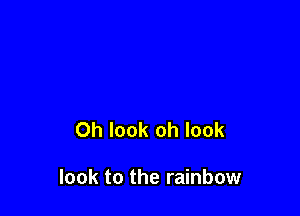 Oh look oh look

look to the rainbow