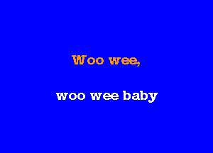 Woo wee,

woo wee baby