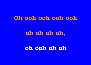 0h ooh ooh ooh ooh

oh oh oh oh,

oh ooh oh oh