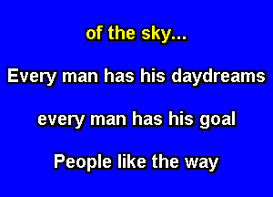 of the sky...
Every man has his daydreams

every man has his goal

People like the way