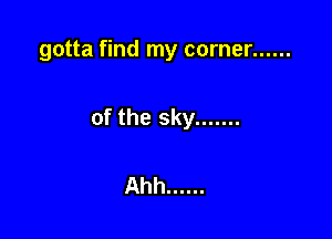 gotta find my corner ......

of the sky .......

Ahh ......