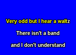 Very odd but I hear a waltz

There isn't a band

and I don't understand