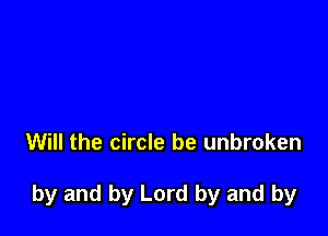 Will the circle be unbroken

by and by Lord by and by