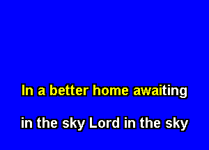 In a better home awaiting

in the sky Lord in the sky