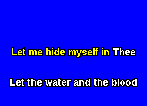 Let me hide myself in Thee

Let the water and the blood