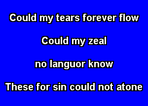 Could my tears forever flow

Could my zeal

no languor know

These for sin could not atone