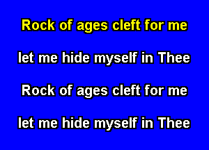 Rock of ages cleft for me
let me hide myself in Thee
Rock of ages cleft for me

let me hide myself in Thee