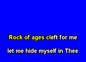 Rock of ages cleft for me

let me hide myself in Thee