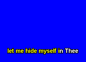 let me hide myself in Thee