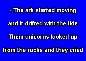 - The ark started moving
and it drifted with the tide
Them unicorns looked up

from the rocks and they cried