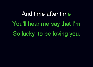 And time aiier time

You'll hear me say that I'm

So lucky to be loving you.