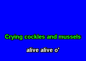 Crying cockles and mussels

alive alive 0'