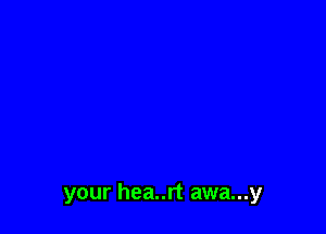 your hea..rt awa...y