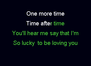 One more time

Time after time

You'll hear me say that I'm

So lucky to be loving you