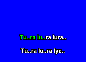 Tu..ra lu..ra lura..

Tu..ra lu..ra Iye..