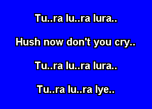 Tu..ra lu..ra lura..
Hush now don't you cry..

Tu..ra lu..ra lura..

Tu..ra lu..ra Iye..