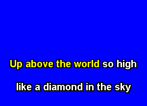 Up above the world so high

like a diamond in the sky