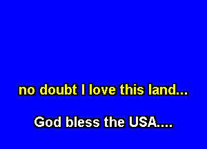 no doubt I love this land...

God bless the USA....