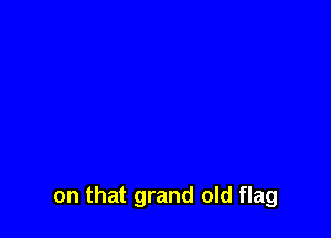on that grand old flag