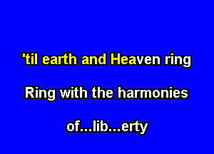 'til earth and Heaven ring

Ring with the harmonies

of...lib...erty