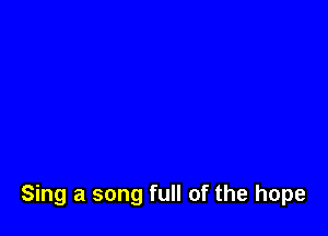 Sing a song full of the hope