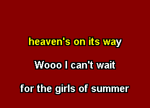heaven's on its way

Wooo I can't wait

for the girls of summer