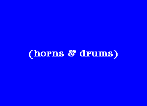 (horns 5' drums)