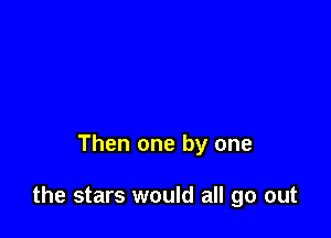 Then one by one

the stars would all go out