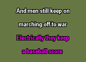 And men still keep on

marching off to war