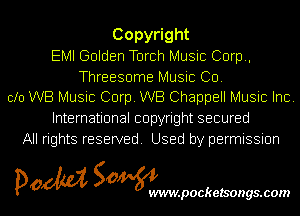 Copy ght
EMI Golden Torch Music Corp,
Threesome Music CD.
clo WB Music Corp. WB Chappell Music Inc.
International copyright secured
All rights reserved. Used by permission

pom Sowm

.pocketsongs.com