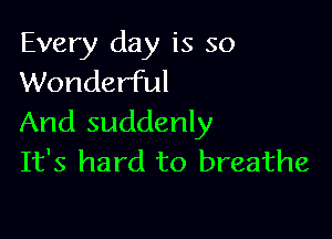 Every day is so
Wonderful

And suddenly
It's hard to breathe