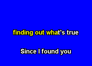 finding out what's true

Since I found you