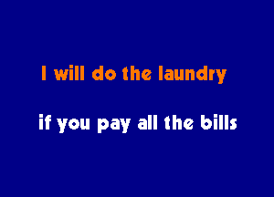 I will do the laundry'

if you pay all the bills