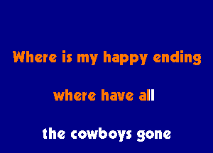 Where is my happy ending

where have all

the cowboys gone
