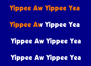 Yippcc Aw Yippee Yea
Yippee Aw Yippee Yea

Yippee Aw Yippee Yea

Yippce Aw Yippee Yea