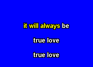 it will always be

true love

true love
