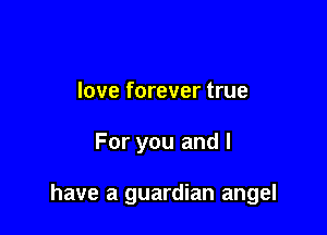 love forever true

For you and l

have a guardian angel