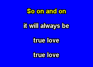 So on and on

it will always be

true love

true love