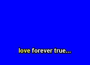 love forever true...
