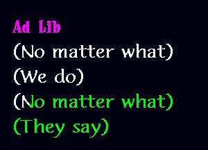 (No matter what)

(We do)
(No matter what)

(They say)