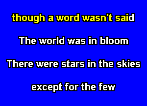though a word wasn't said
The world was in bloom
There were stars in the skies

except for the few