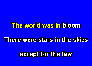 The world was in bloom

There were stars in the skies

except for the few