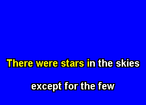 There were stars in the skies

except for the few