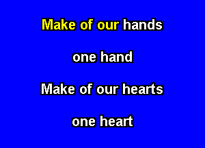 Make of our hands

one hand

Make of our hearts

one heart